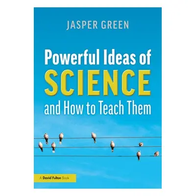 Powerful Ideas of Science and How to Teach Them - Green, Jasper