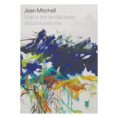 Joan Mitchell: I carry my landscapes around with me - Mitchell, Joan a Slifkin, Robert a Hudson,