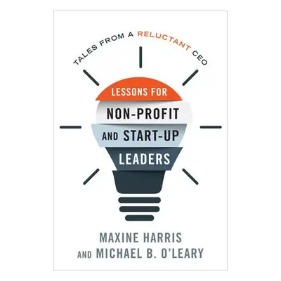 Lessons for Nonprofit and Start-Up Leaders - Harris, Maxine, Ph.D. a O'Leary, Michael B., Ph.D