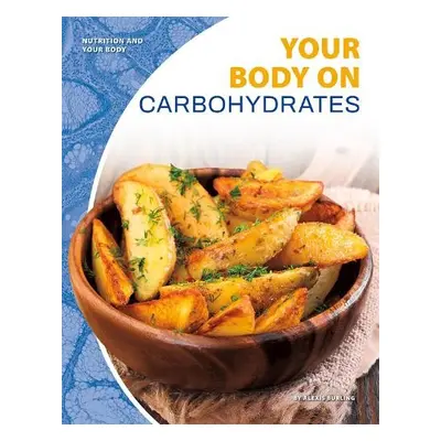 Nutrition and Your Body: Your Body on Carbohydrates - Burling, Alexis