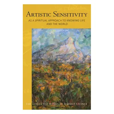 ARTISTIC SENSITIVITY AS A SPIRITUAL APPROACH TO KNOWING LIFE AND THE WORLD - STEINER, RUDOLF