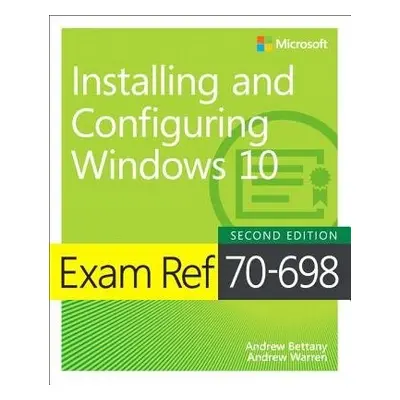 Exam Ref 70-698 Installing and Configuring Windows 10 - Bettany, Andrew a Warren, Andrew