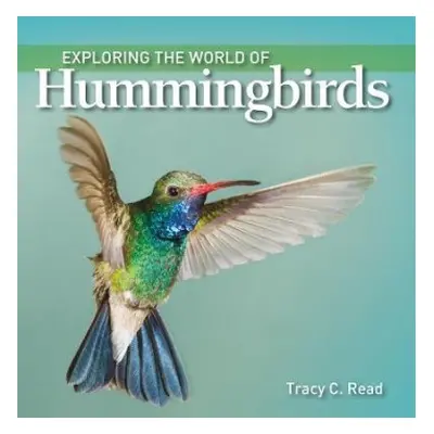 Exploring the World of Hummingbirds - Read, Tracy C.