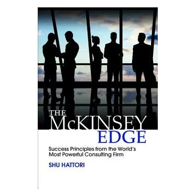 McKinsey Edge: Success Principles from the World’s Most Powerful Consulting Firm - Hattori, Shu