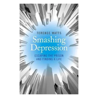 Smashing Depression - Escaping the Prison and Finding a Life - Watts, Terence