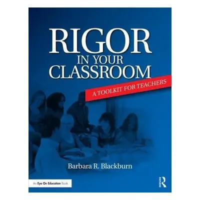 Rigor in Your Classroom - Blackburn, Barbara R. (Blackburn Consulting Group, USA)