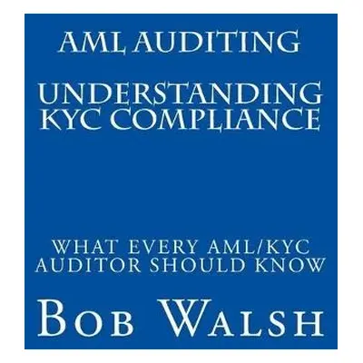 AML Auditing - Understanding KYC Compliance - Walsh, Bob