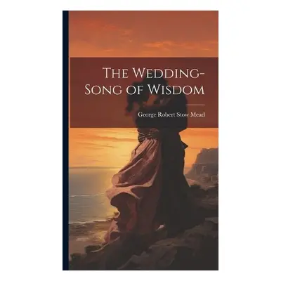 Wedding-Song of Wisdom - Mead, George Robert Stow