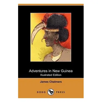 Adventures in New Guinea (Illustrated Edition) (Dodo Press) - Chalmers, James