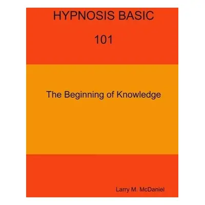 HYPNOSIS BASIC -101 - The Beginning of Knowledge - McDaniel, Larry M.