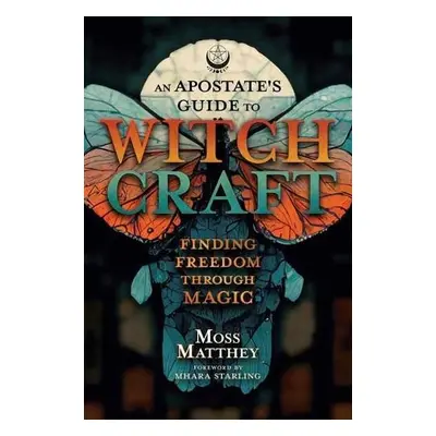 Apostate's Guide to Witchcraft, An - Matthey, Moss a Starling, Mhara