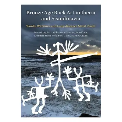 Bronze Age Rock Art in Iberia and Scandinavia - Ling, Johan a Diaz-Guardamino, Marta a Horn, Chr