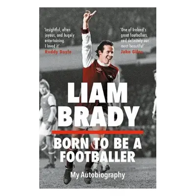 Born to be a Footballer: My Autobiography - Brady, Liam