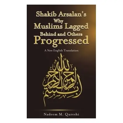 Shakib Arsalan's Why Muslims Lagged Behind and Others Progressed - Qureshi, Nadeem M.