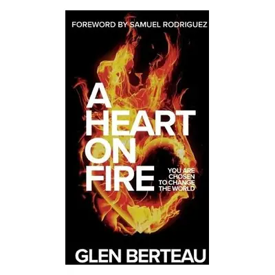 Heart on Fire – You Are Chosen to Change the World - Berteau, Glen a Rodriguez, Samuel