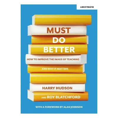 Must do better: How to improve the image of teaching and why it matters - Hudson, Harry a Blatch