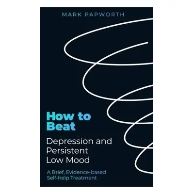 How to Beat Depression and Persistent Low Mood - Papworth, Mark