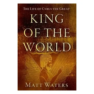 King of the World - Waters, Matt (Professor of Classics and Ancient History, Professor of Classi