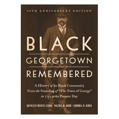 Black Georgetown Remembered - Lesko, Kathleen Menzie a Babb, Valerie M. a Gibbs, Carroll R.