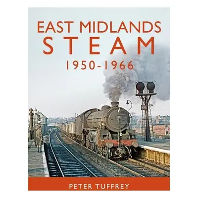 East Midlands Steam 1950 - 1966 - Tuffrey, Peter