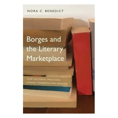 Borges and the Literary Marketplace - Benedict, Nora C.