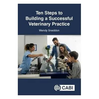 Ten Steps to Building a Successful Veterinary Practice - Sneddon, Wendy (Business Consultant, UK