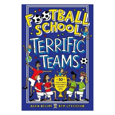 Football School Terrific Teams: 50 True Stories of Football's Greatest Sides - Bellos, Alex a Ly