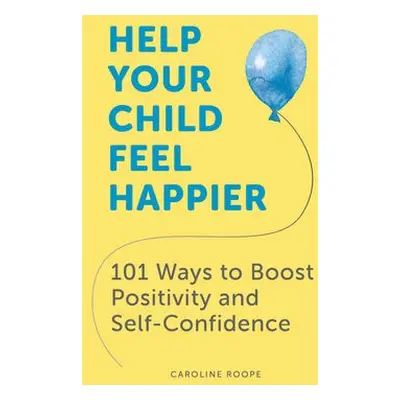 Help Your Child Feel Happier - Roope, Caroline