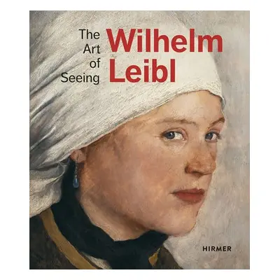 Wilhelm Leibl: The Art of Seeing - von Waldkirch, Bernhard a von Manstein, Marianne a Kunstgesel