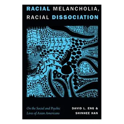 Racial Melancholia, Racial Dissociation - Eng, David L. a Han, Shinhee