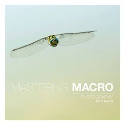 Mastering Macro Photography - Taylor, D