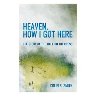 Heaven, How I Got Here - Smith, Colin S.