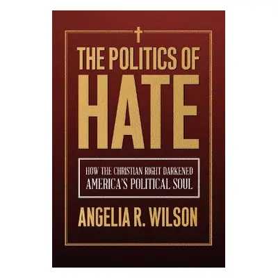 Politics of Hate - Wilson, Angelia R.