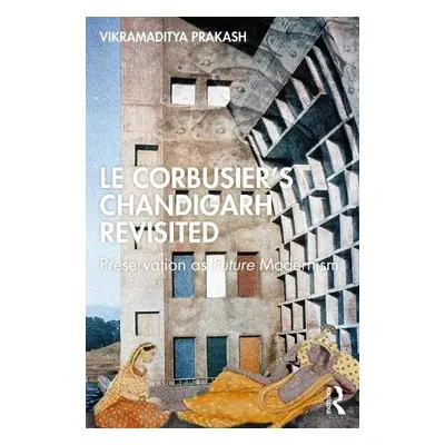 Le Corbusier's Chandigarh Revisited - Prakash, Vikramaditya (University of Washington, Seattle, 