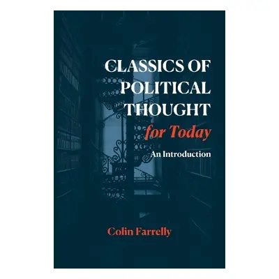 Classics of Political Thought for Today - Farrelly, Prof. Colin