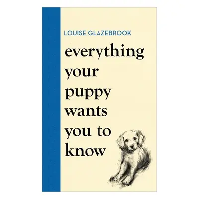 Everything Your Puppy Wants You to Know - Glazebrook, Louise