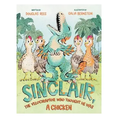 Sinclair, the Velociraptor Who Thought He Was a Chicken - Rees, Douglas