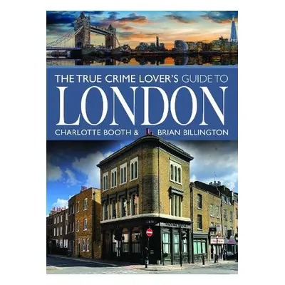 True Crime Lover's Guide to London - Booth, Charlotte a Billington, Brian