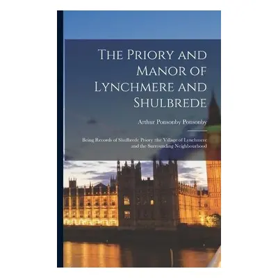 Priory and Manor of Lynchmere and Shulbrede - Ponsonby, Arthur Ponsonby