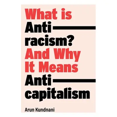 What Is Antiracism? - Kundnani, Arun