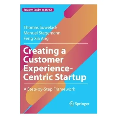 Creating a Customer Experience-Centric Startup - Suwelack, Thomas a Stegemann, Manuel a Ang, Fen