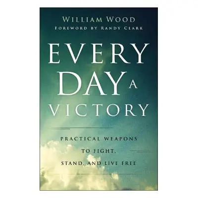 Every Day a Victory – Practical Weapons to Fight, Stand, and Live Free - Wood, William a Clark, 