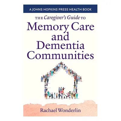 Caregiver's Guide to Memory Care and Dementia Communities - Wonderlin, Rachael