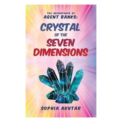 Adventures of Agent Banks - Crystal of the Seven Dimensions - Akhtar, Sophia