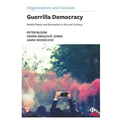 Guerrilla Democracy - Bloom, Peter a Smolovic Jones, Owain (The Open University) a Woodcock, Jam