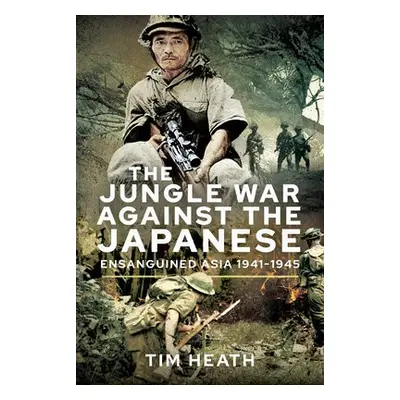 Jungle War Against the Japanese - Heath, Tim