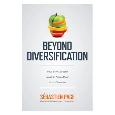 Beyond Diversification: What Every Investor Needs to Know About Asset Allocation - Page, Sebasti