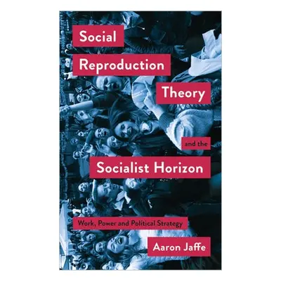 Social Reproduction Theory and the Socialist Horizon - Jaffe, Aaron