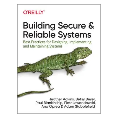 Building Secure and Reliable Systems - Oprea, Ana a Beyer, Betsy a Blankinship, Paul a Adkins, H