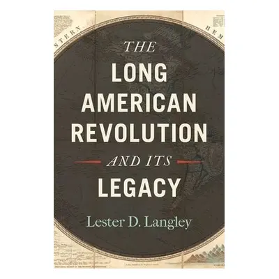 Long American Revolution and Its Legacy - Langley, Lester D.